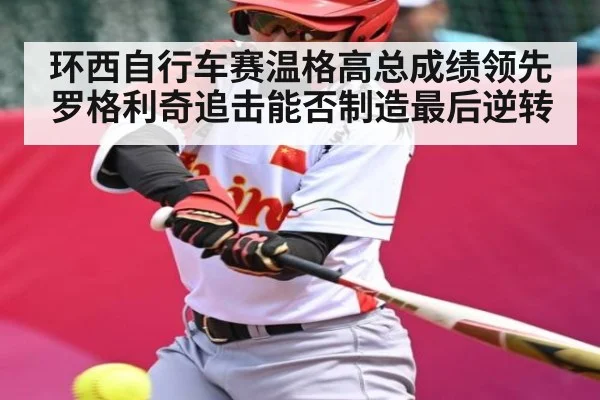 环西自行车赛温格高总成绩领先 罗格利奇追击能否制造最后逆转
