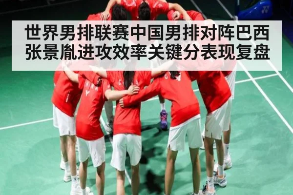 世界男排联赛中国男排对阵巴西张景胤进攻效率关键分表现复盘