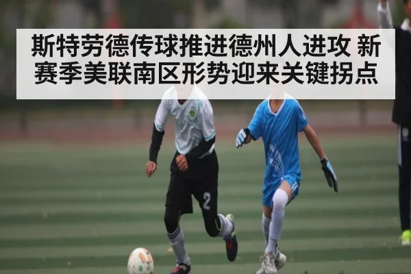 斯特劳德传球推进德州人进攻 新赛季美联南区形势迎来关键拐点