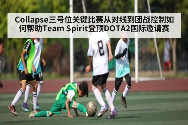 Collapse三号位关键比赛从对线到团战控制如何帮助Team Spirit登顶DOTA2国际邀请赛