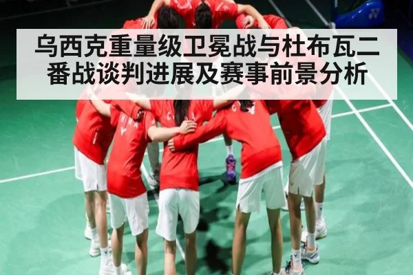 乌西克重量级卫冕战与杜布瓦二番战谈判进展及赛事前景分析